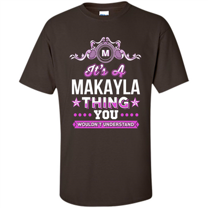 It's A Makayla Thing You Wouldn't Understand T-Shirt Dark Chocolate