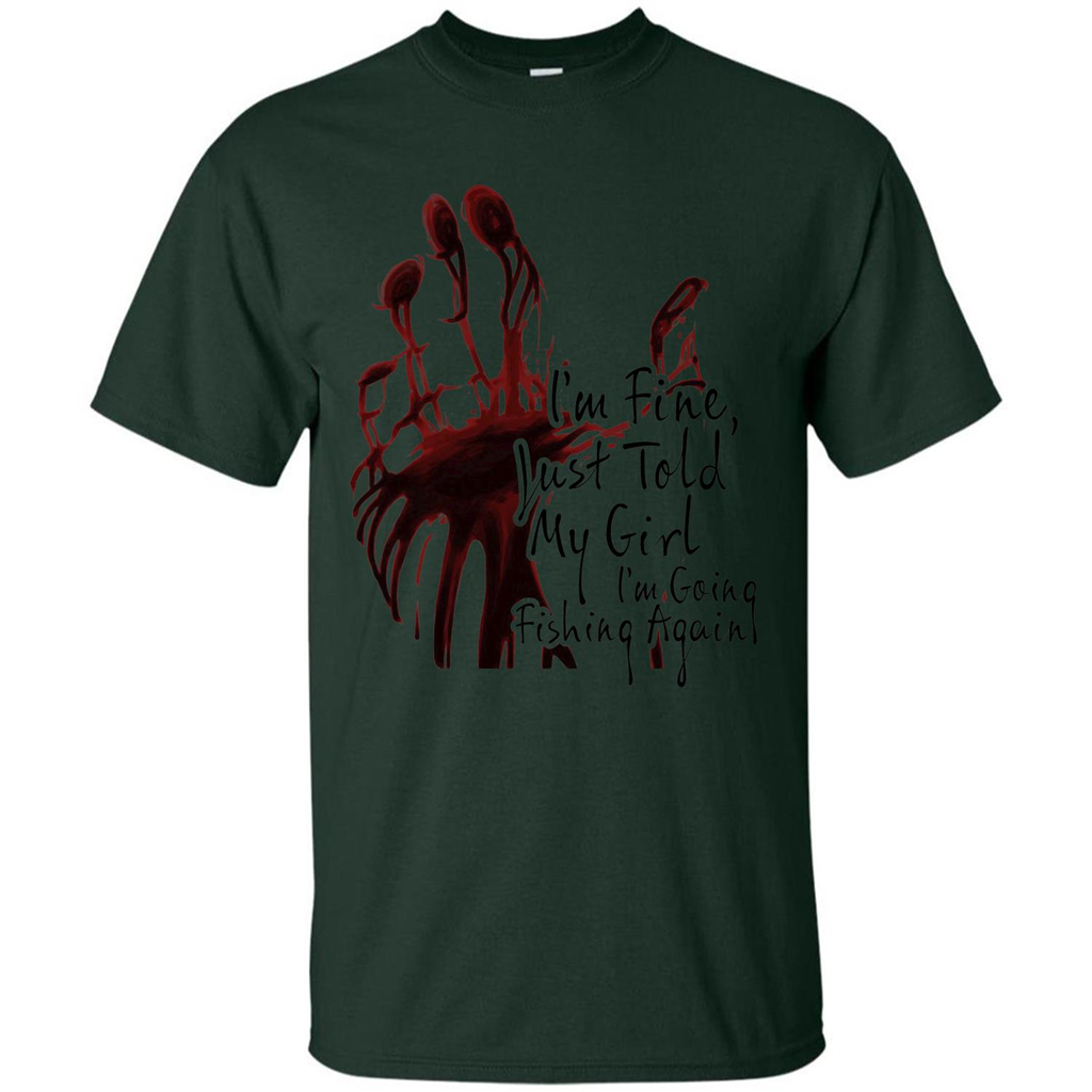 Fisher T-shirt I'm Fine Just Told My Girl I'm Going Fishing Forest Green