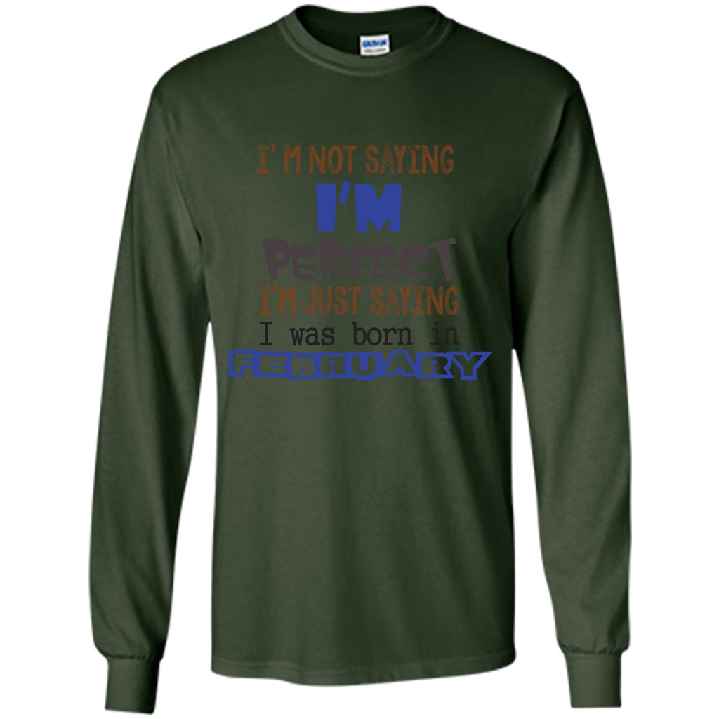 February T-shirt I'm Not Saying I Am Perfect I'm Just Saying I Was Born In February Forest Green