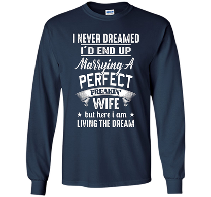 I Never Dreamed I'd End Up Marrying A Perfect Freakin' Wife t-shirt Navy