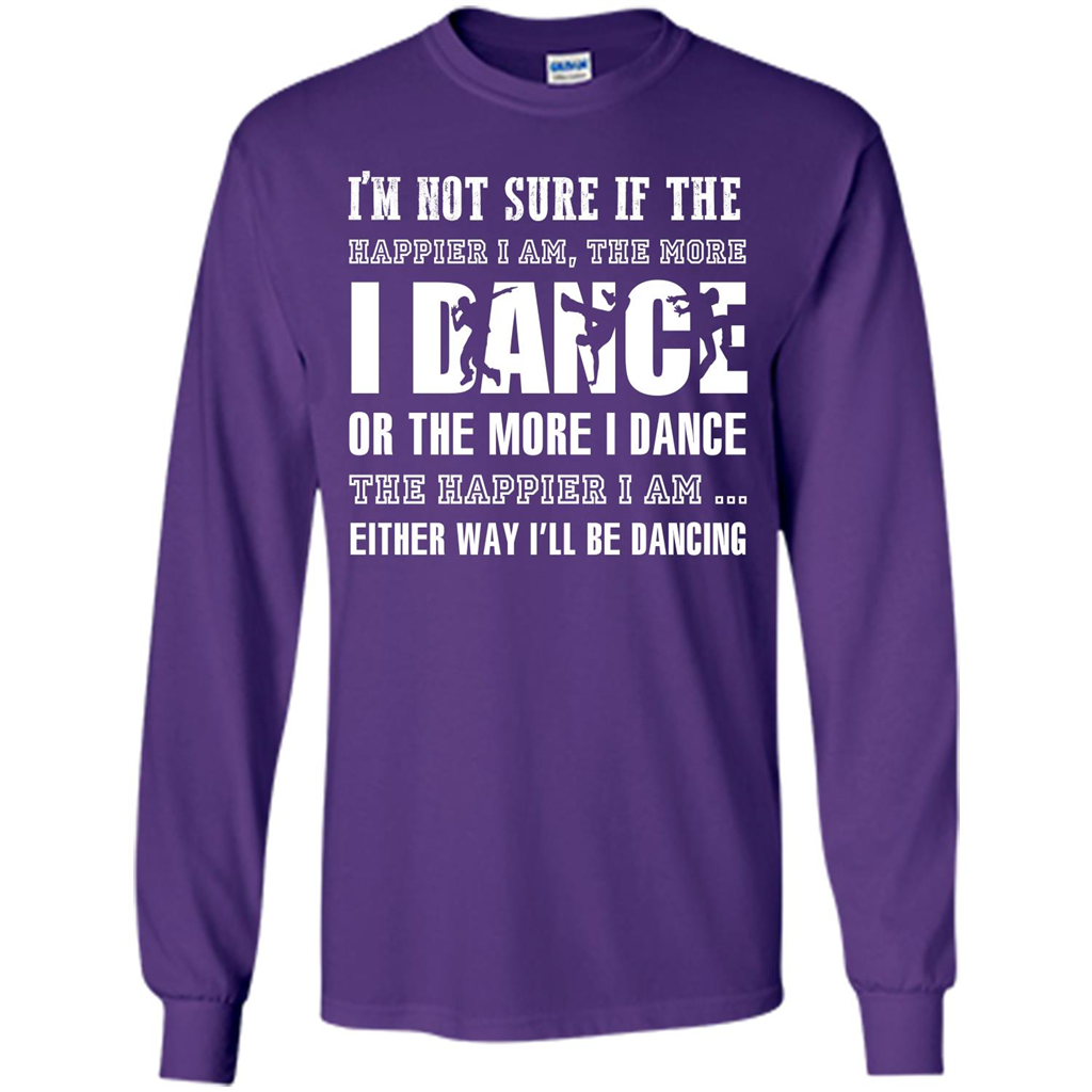 Dancer T-shirt I’m Not Sure If The Happier I Am The More I Dance