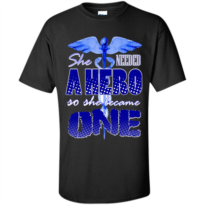 Nurse T-shirt She Needed A Hero So She Became One T-shirt Black