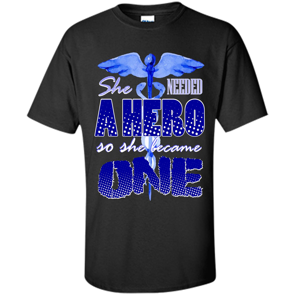 Nurse T-shirt She Needed A Hero So She Became One T-shirt