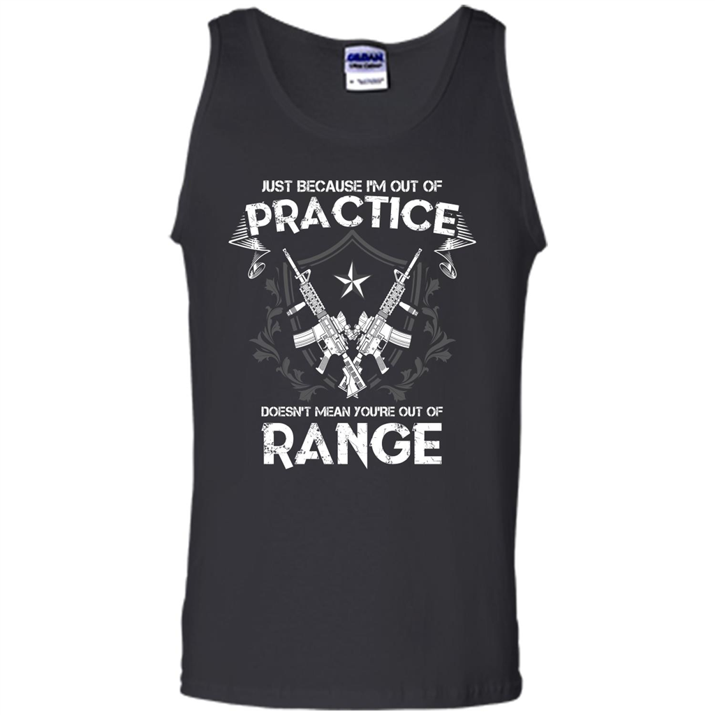 Military T-shirt Just Because I'm Out Of Practice Doesn't Mean You're Out Of Range