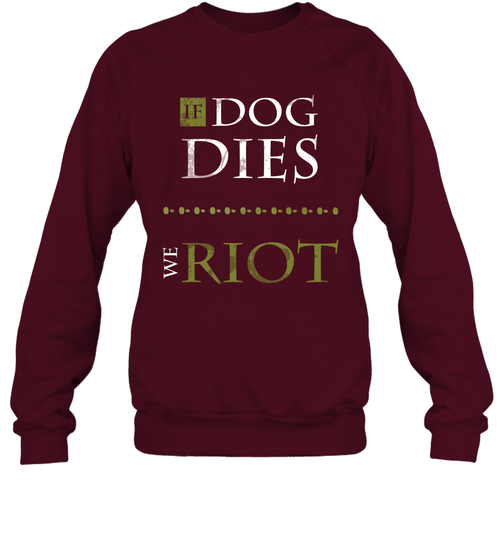 If Dog Dies We Riot Shirt Sweatshirt Sweatshirt Maroon