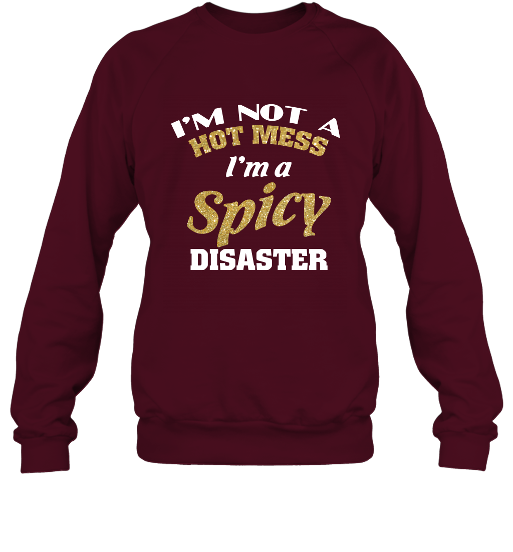 Im Not A Hot Mess Im A Spicy Disaster Shirt Sweatshirt Sweatshirt Maroon
