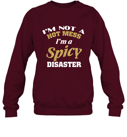 Im Not A Hot Mess Im A Spicy Disaster Shirt Sweatshirt Sweatshirt Maroon