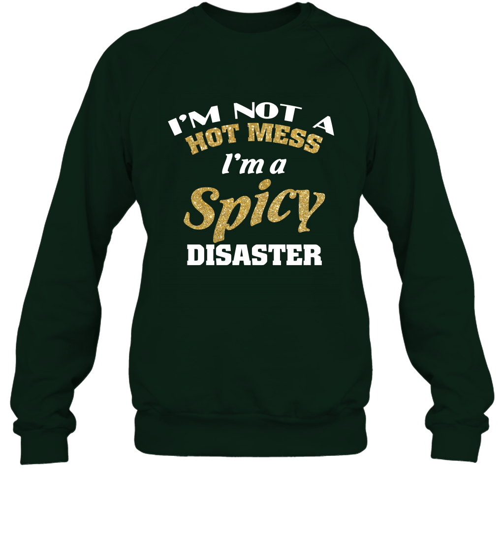 Im Not A Hot Mess Im A Spicy Disaster Shirt Sweatshirt Sweatshirt Forest