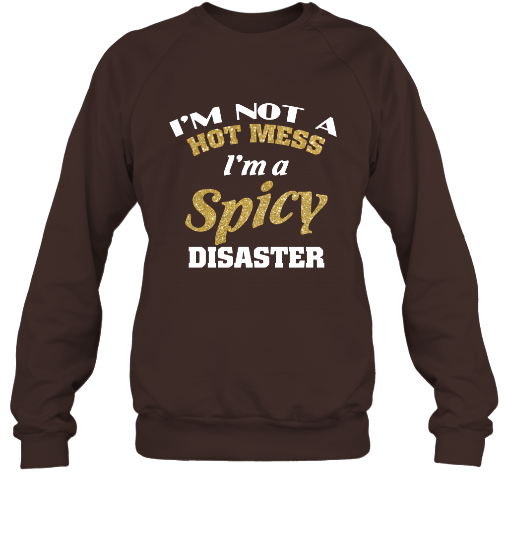 Im Not A Hot Mess Im A Spicy Disaster Shirt Sweatshirt Sweatshirt Dark Chocolate