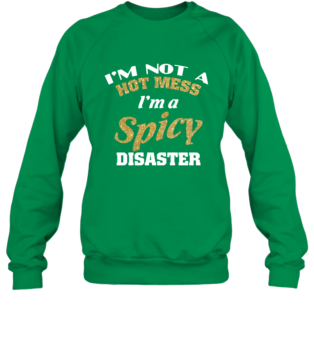 Im Not A Hot Mess Im A Spicy Disaster Shirt Sweatshirt Sweatshirt Irish Green
