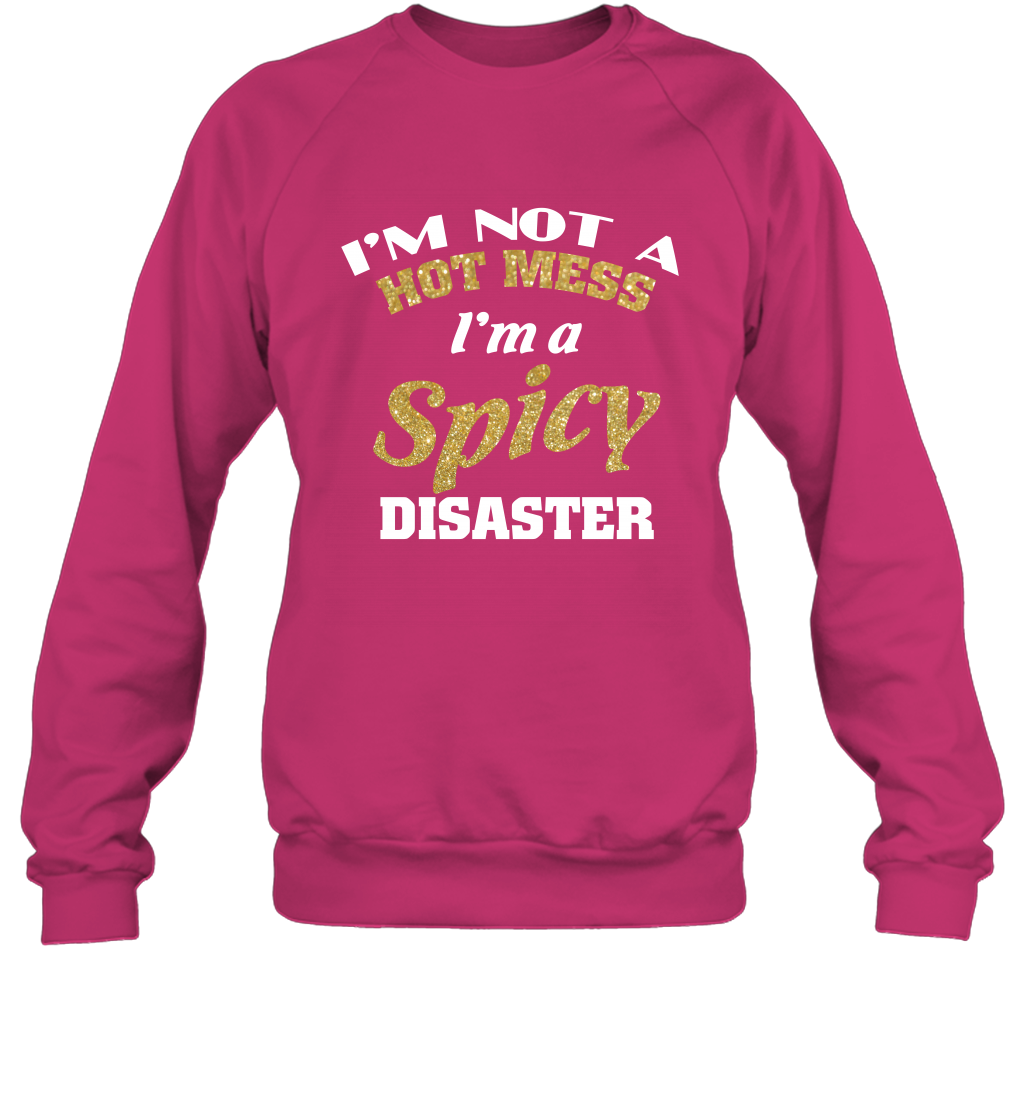 Im Not A Hot Mess Im A Spicy Disaster Shirt Sweatshirt Sweatshirt Heliconia