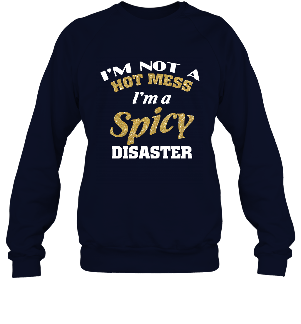 Im Not A Hot Mess Im A Spicy Disaster Shirt Sweatshirt Sweatshirt Navy