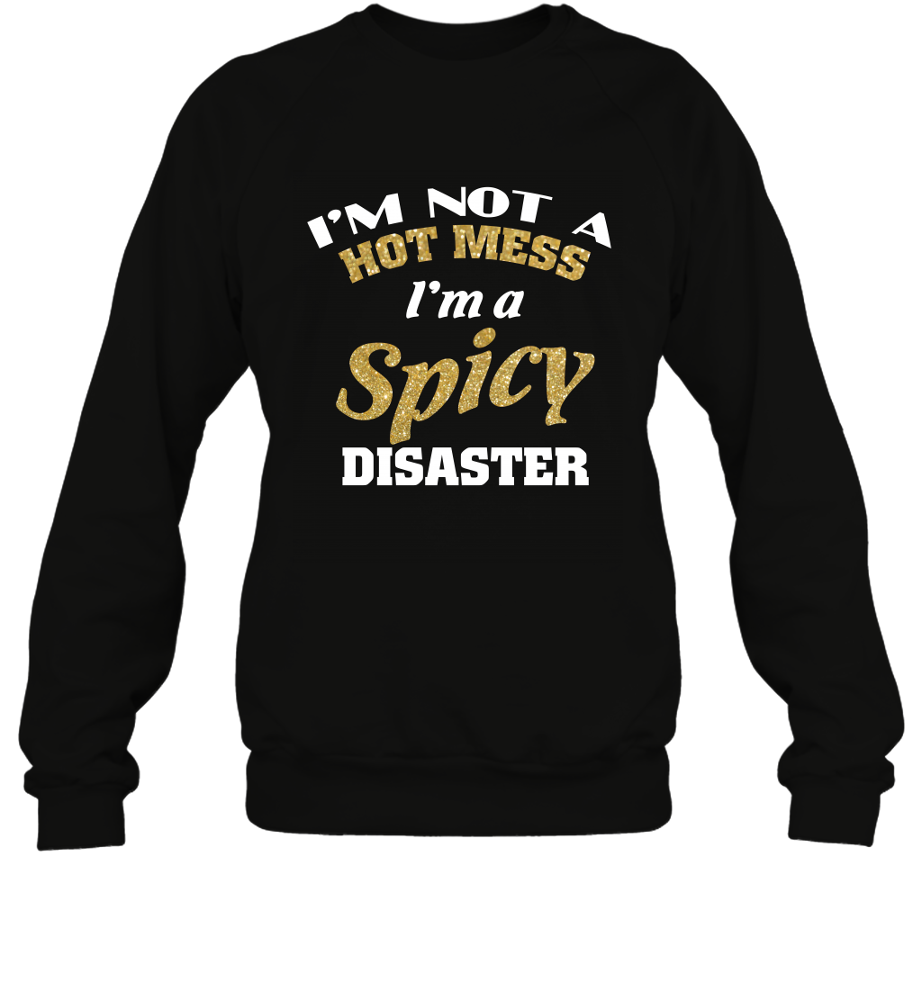 Im Not A Hot Mess Im A Spicy Disaster Shirt Sweatshirt Sweatshirt Black