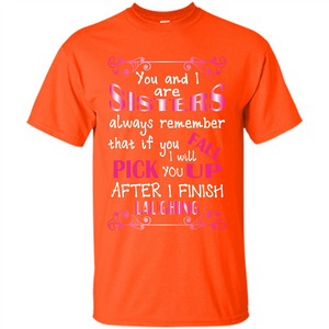 Family T-shirt You And I Are Sisters. If You FallI Will Pick You Up After I Finish Laughing