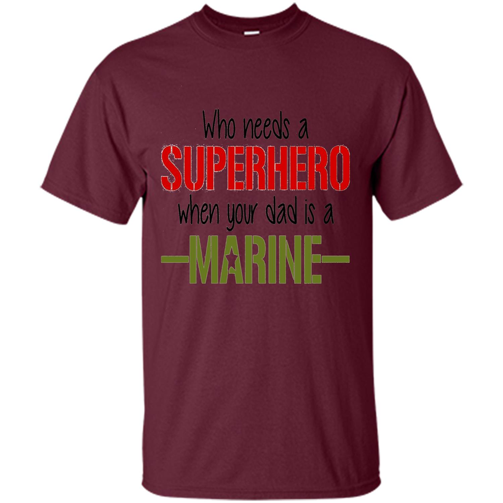 Who Needs A Superhero When Your Dad Is A Marine T-Shirt
