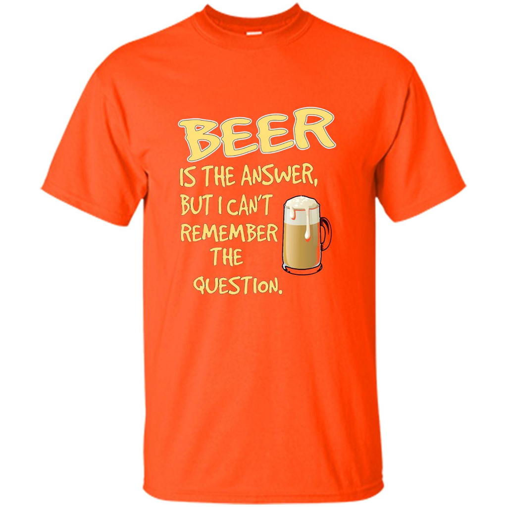 Beer T-shirt Is The Answer But I Can't Remember The Question Orange