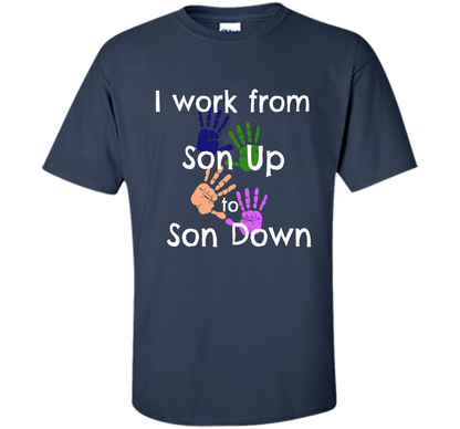 SAHM Mom &amp; Dad Funny Tshirt I WORK FROM SON UP to SON DOWN cool shirt Navy