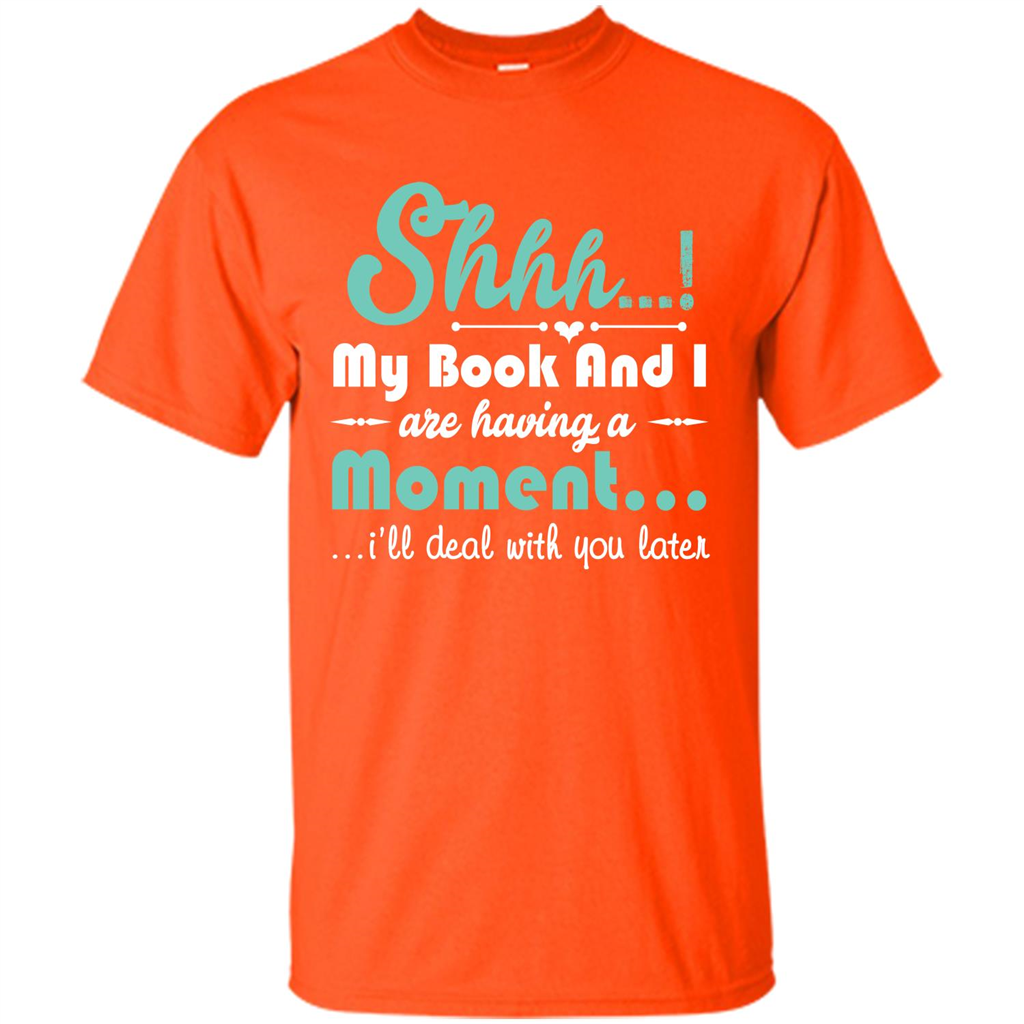 Book Reader T-shirt Shhh My Book And I Are Having A Moment I‰۪ll Deal With You Later Orange