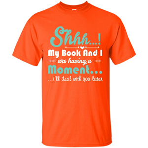 Book Reader T-shirt Shhh My Book And I Are Having A Moment I‰۪ll Deal With You Later