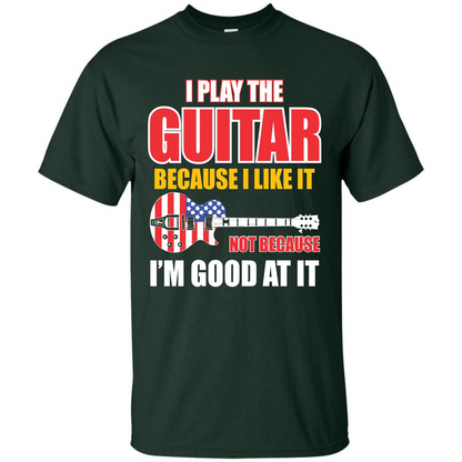 Guitar T-shirt I Play The Guitar Because I’m Good At It T-shirt Forest Green