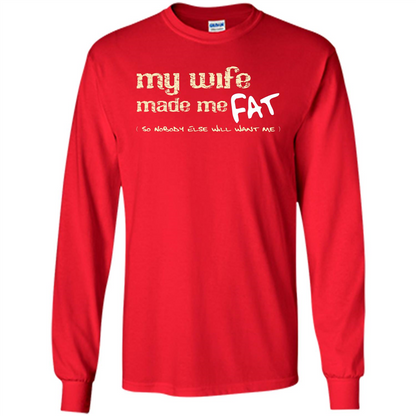 Husband T-shirt My Wife Made Me Fat So Nobody Else Will Want Me Red