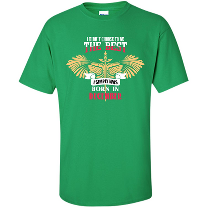 December. I Didnäó»t Choose To Be The Best I Simply Was Born In December T-shirt Irish Green