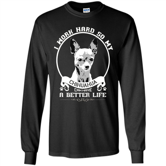Chihuahua T-shirt I Work Hard So My Chihuahua Can Have A Better Life Black