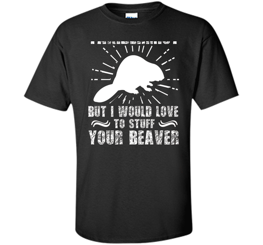 I'm Not Taxidermist But I Would Love To Stuff Your Beaver cool shirt Black