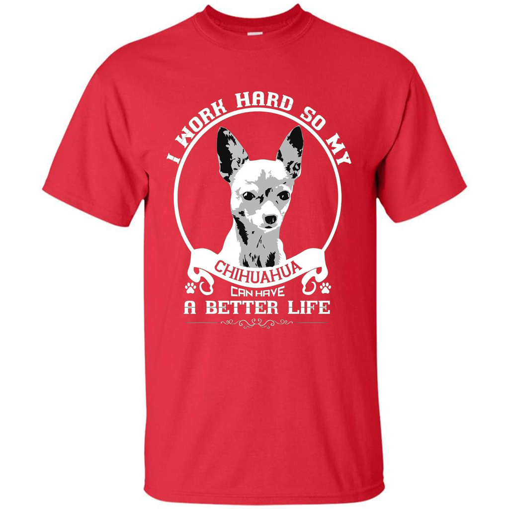 Chihuahua T-shirt I Work Hard So My Chihuahua Can Have A Better Life Red