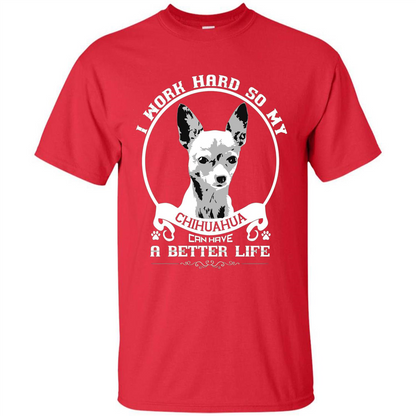 Chihuahua T-shirt I Work Hard So My Chihuahua Can Have A Better Life Red