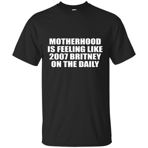 Motherhood Is Feeling Like 2007 Britney On The Daily T-shirt