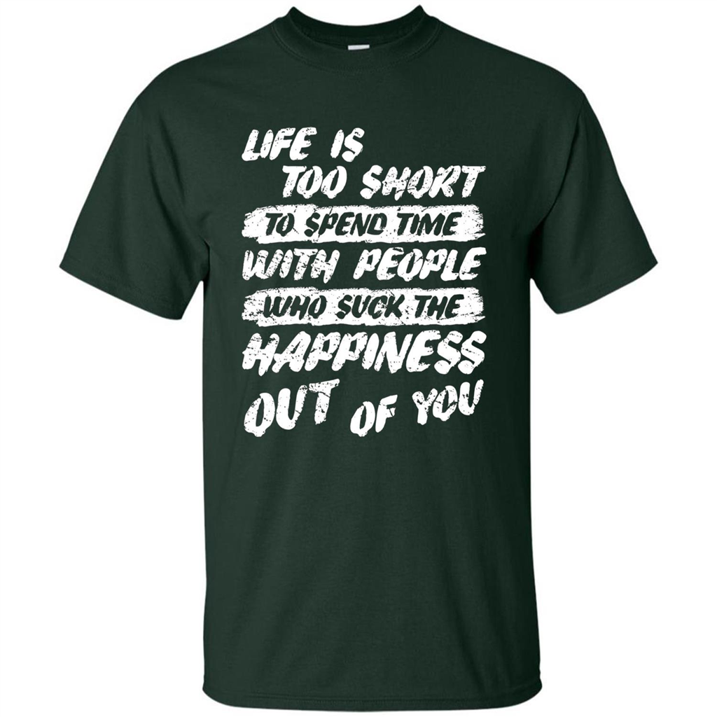 Life Is Too Short To Spend Time People Suck The Happiness T-shirt Forest Green