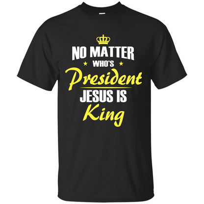 Christian T-shirt No Matter Who's President Jesus Is King Black