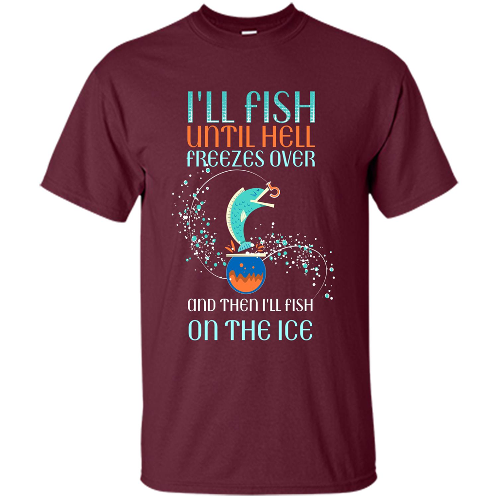 Fishing T-shirt I'll Fish Until Hell Freezes Over And Then I'll Fish On The Ice Maroon
