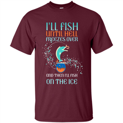 Fishing T-shirt I'll Fish Until Hell Freezes Over And Then I'll Fish On The Ice Maroon