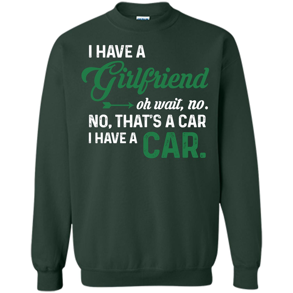 Car T-shirt I Have A Girlfriend Oh Wait No No That's A Car I Have A Car T-shirt Forest Green
