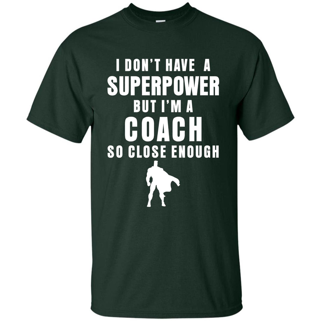I Don't Have A Superpower But I'm A Coach So Close Enough T-shirt Forest Green