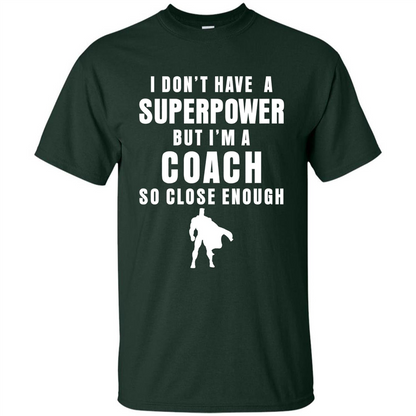 I Don't Have A Superpower But I'm A Coach So Close Enough T-shirt Forest Green