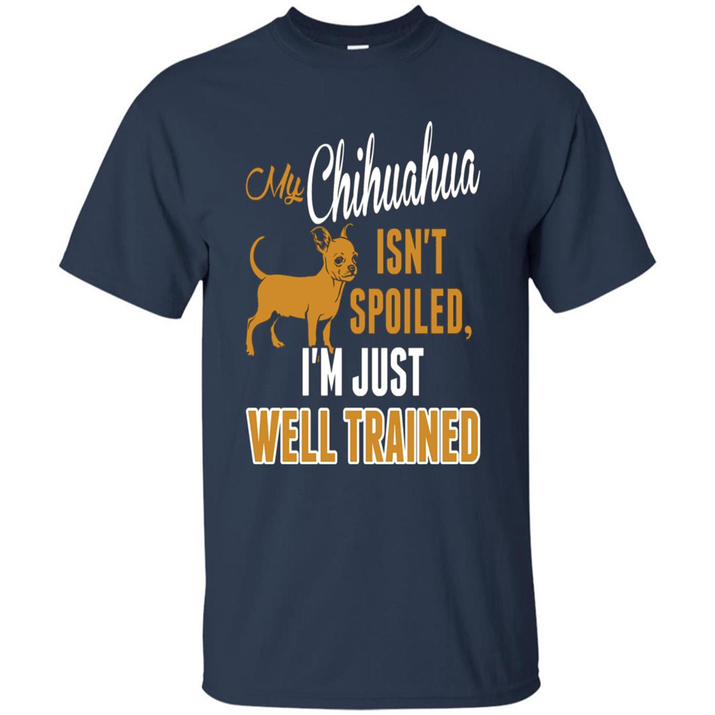 My Chihuahua Isn't Spoiled I';m Just Well Trained T-shirt Navy
