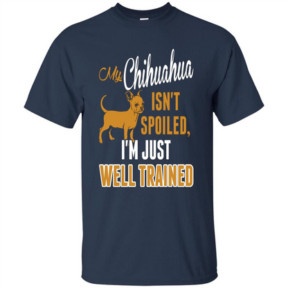 My Chihuahua Isn't Spoiled I';m Just Well Trained T-shirt Navy