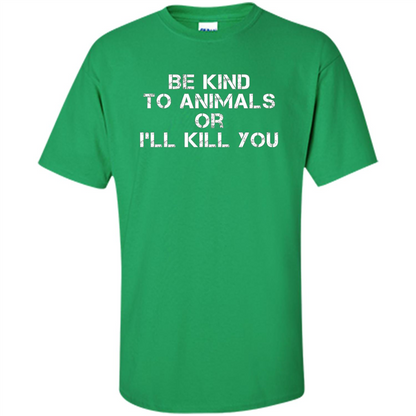 Animal Lovers T-shirt-Be Kind To Animals Or I'll Kill You Irish Green