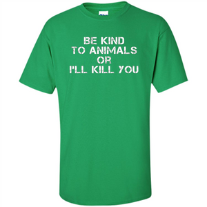 Animal Lovers T-shirt-Be Kind To Animals Or I'll Kill You