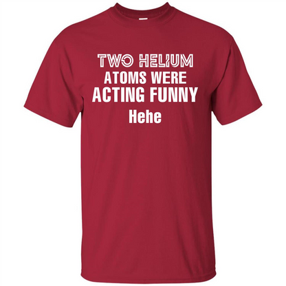 Science T-shirt Two Helium Atoms Were Acting Funny Hehe Cardinal