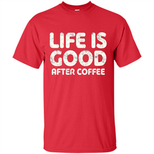 Coffee Lover Gift Life Is Good After Coffee T-Shirt