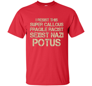 I Resist This Super Callous Fragile Racist Sexist Nazi Potus T-shirt