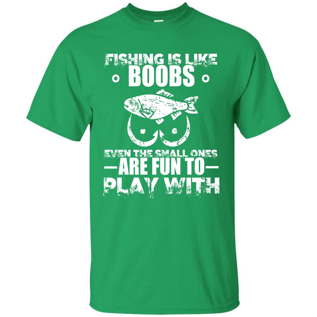 Fishing Is Like Boobs Even The Small Ones Are Fun T-shirt Irish Green