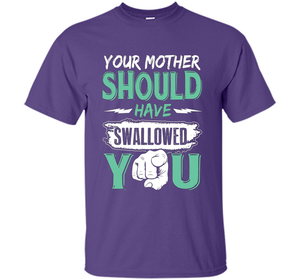 Family T-shirt Your Mother Should Have Swallowed You