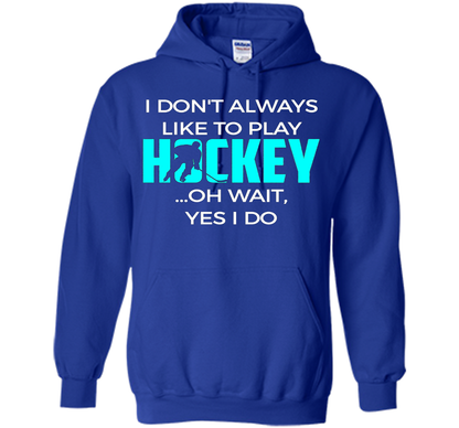 Hockey T-shirt I Don't Always Like To Play Hockey Oh Wait Yes