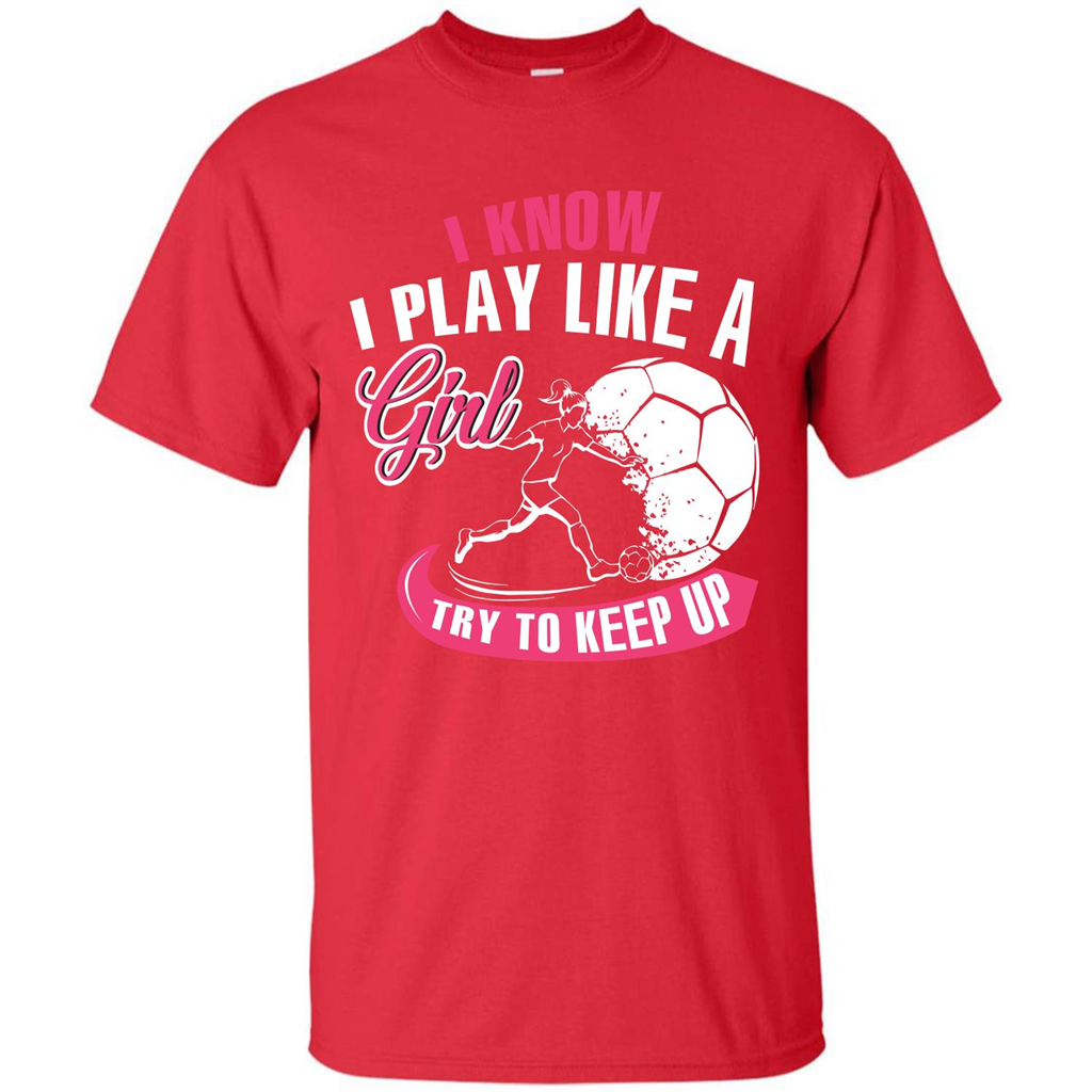 Soccer T-shirt I Know I Play Like A Girl Try To Keep Up Red