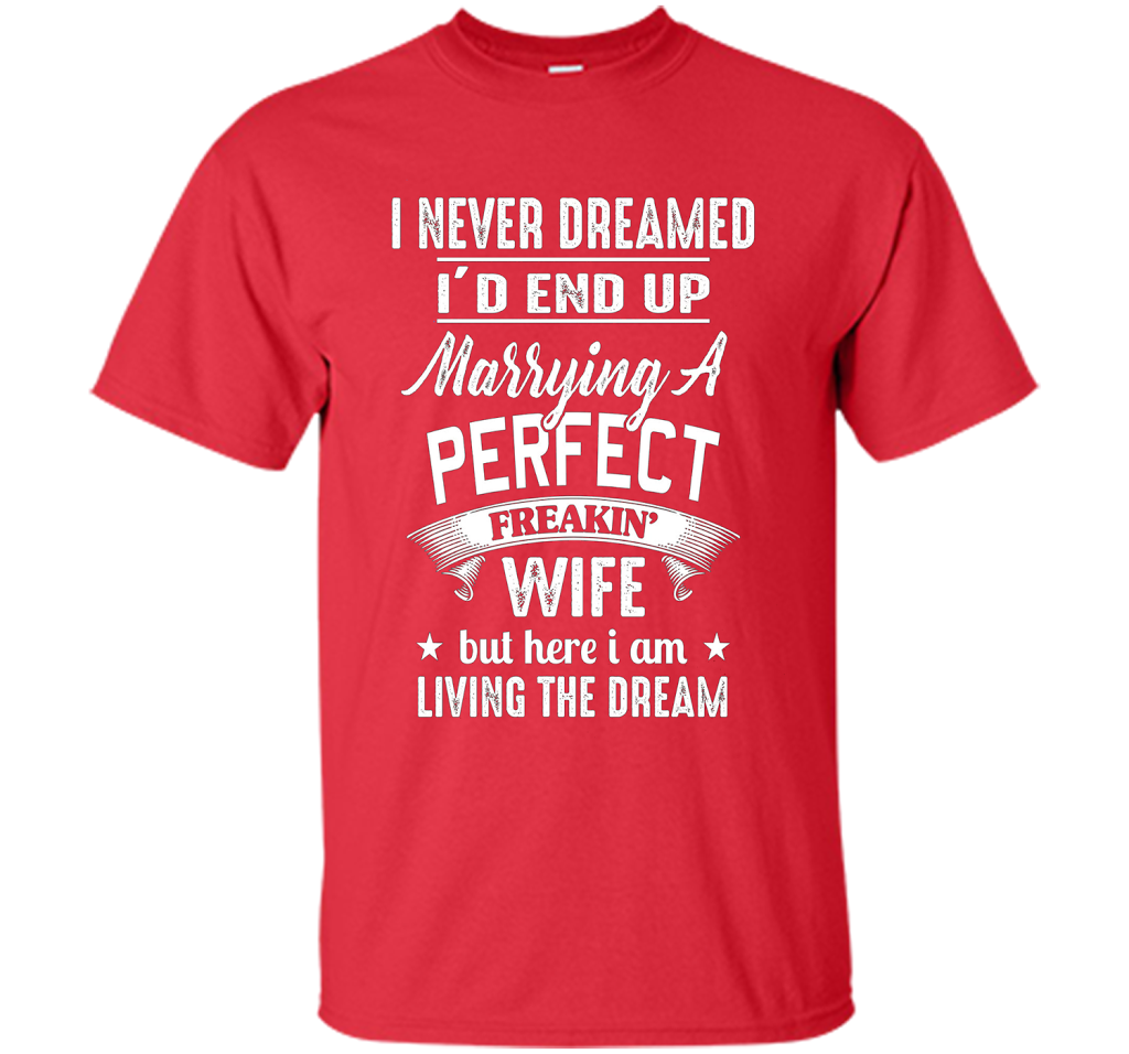 Husband T-shirt I Never Dreamed I'd End Up Marrying A Perfect Freakin' Wife T-shirt Red